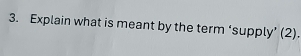 Explain what is meant by the term ‘supply’ (2).