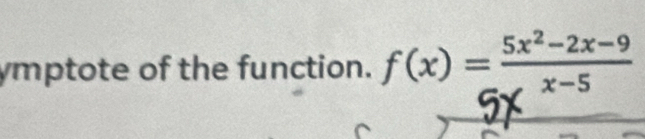 ymptote of the function. f(x)= (5x^2-2x-9)/x-5 