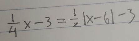  1/4 x-3= 1/2 |x-6|-3