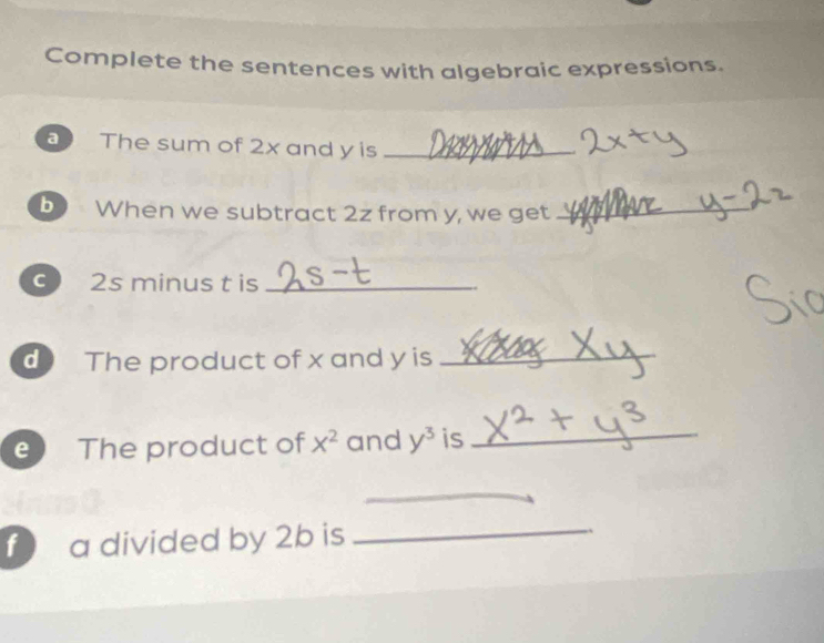 Complete the sentences with algebraic expressions. 
The sum of 2x and y is_ 
b When we subtract 2z from y, we get_ 
c 2s minus t is_ 
d The product of x and y is_ 
e) The product of X^2 and y^3 is_ 
_ 
f a divided by 2b is _.