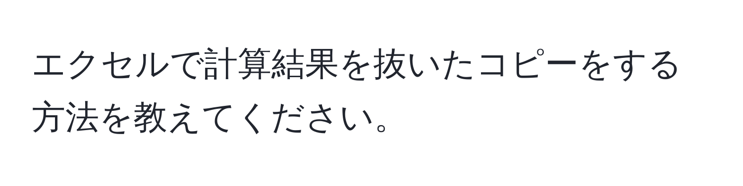 エクセルで計算結果を抜いたコピーをする方法を教えてください。