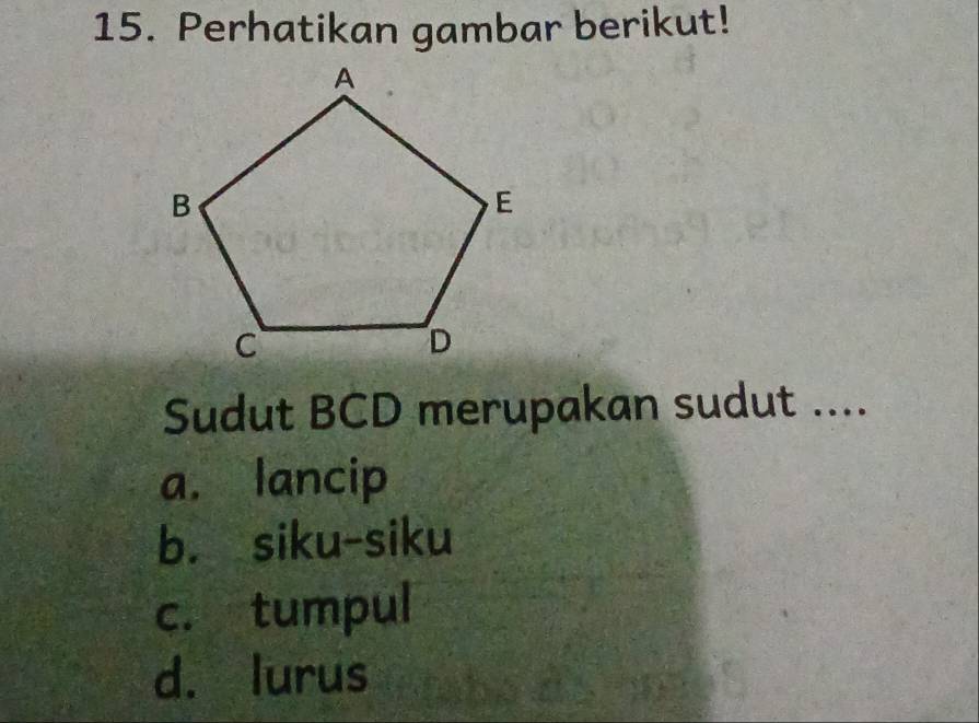 Perhatikan gambar berikut!
Sudut BCD merupakan sudut ....
a. lancip
b. siku-siku
c. tumpul
d. lurus