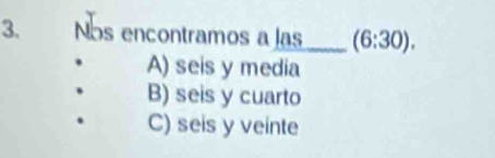 Nos encontramos a las_ (6:30).
A) seis y media
B) seis y cuarto
C) seis y veinte