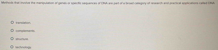 Methods that involve the manipulation of genes or specific sequences of DNA are part of a broad category of research and practical applications called DNA
translation.
complements.
structure.
technology.