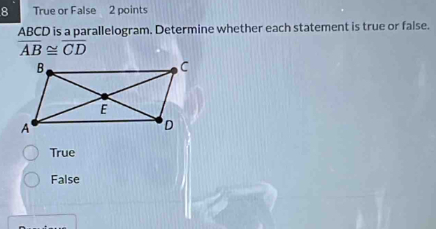 True or False 2 points
ABCD is a parallelogram. Determine whether each statement is true or false.
overline AB≌ overline CD
True
False