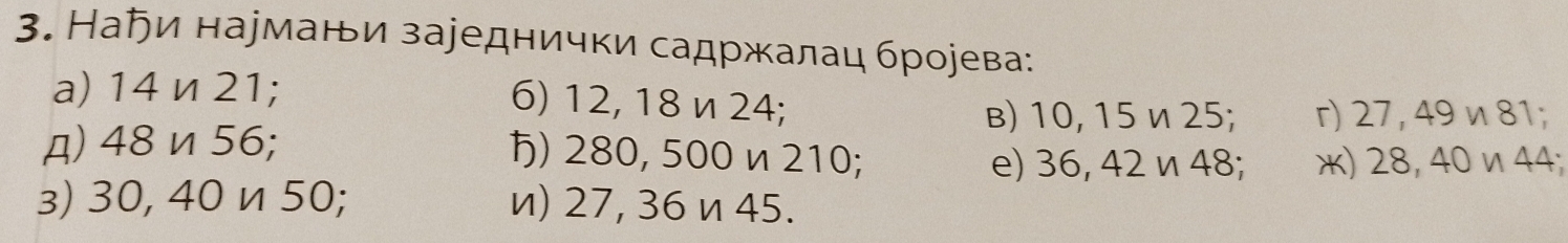 Наちи нармани зареднички садржалац брорева: 
a) 14 n 21; 6) 12, 18 n 24; 
B) 10, 15 и25; r) 27, 49 ν 81; 
д) 48 n 56; ) 280, 500 n 210; 
e) 36, 42 ν 48; ж) 28, 40ν44; 
з) 30, 40 и 50; n) 27, 36 n 45.