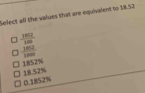 Select all the values that are equivalent to 18.52
 1852/100 
 1852/1000 
1852%
18.52%
0.1852%