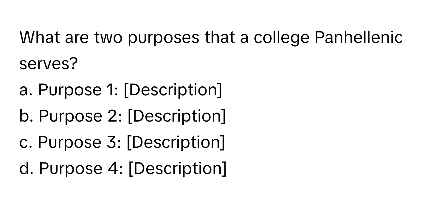 What are two purposes that a college Panhellenic serves?

a. Purpose 1: [Description]
b. Purpose 2: [Description]
c. Purpose 3: [Description]
d. Purpose 4: [Description]