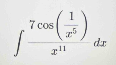 ∈t frac 7cos ( 1/x^5 )x^(11)dx