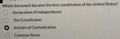 Which document became the first constitution of the United States?
Declaration of Independence
The Constitution
Articles of Confederation
Common Sense