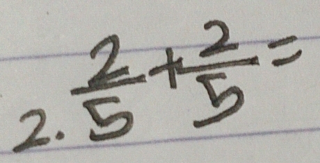  2/5 + 2/5 =