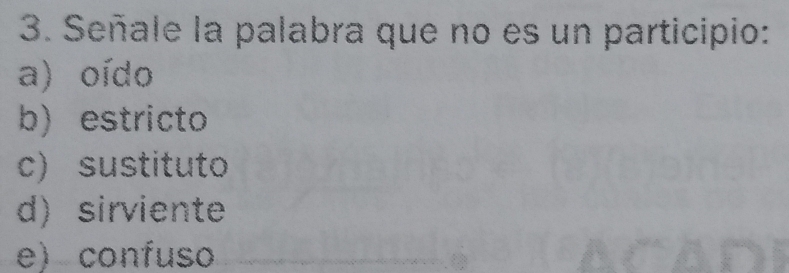 Señale la palabra que no es un participio:
a) oído
b) estricto
c) sustituto
d) sirviente
e) confuso