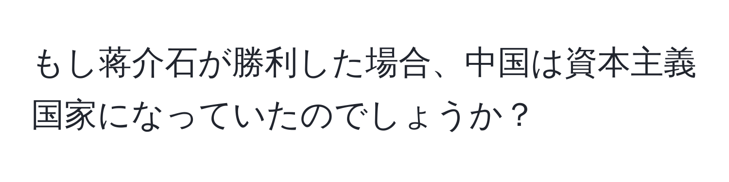 もし蒋介石が勝利した場合、中国は資本主義国家になっていたのでしょうか？