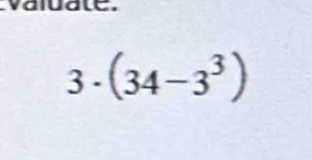 valuate.
3· (34-3^3)