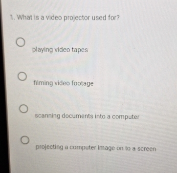 What is a video projector used for?
playing video tapes
filming video footage
scanning documents into a computer
projecting a computer image on to a screen