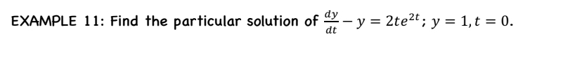 EXAMPLE 11: Find the particular solution of  dy/dt -y=2te^(2t); y=1, t=0.