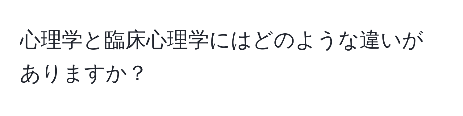 心理学と臨床心理学にはどのような違いがありますか？