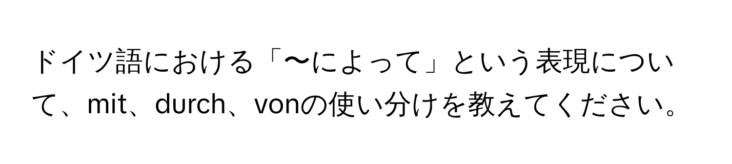 ドイツ語における「〜によって」という表現について、mit、durch、vonの使い分けを教えてください。