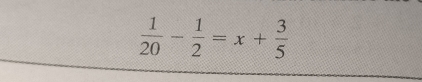  1/20 - 1/2 =x+ 3/5 