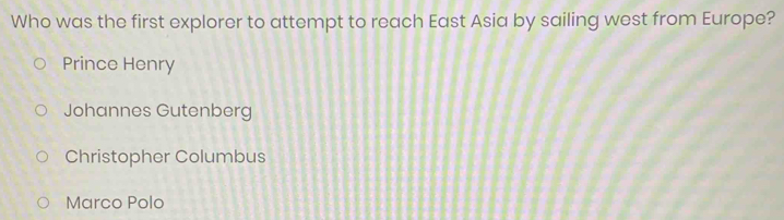 Who was the first explorer to attempt to reach East Asia by sailing west from Europe?
Prince Henry
Johannes Gutenberg
Christopher Columbus
Marco Polo