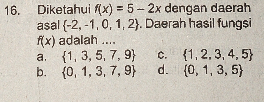 Diketahui f(x)=5-2x dengan daerah
asal  -2,-1,0,1,2. Daerah hasil fungsi
f(x) adalah ....
a.  1,3,5,7,9 C.  1,2,3,4,5
b.  0,1,3,7,9 d.  0,1,3,5