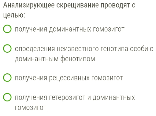 Анализируюшее скрещивание проводят с
целыю:
получения доминантных гомозигот
олределения неизвестного генотила особи с
доминантны м фенотиπом
получения рецессивных гомозигот
получения гетерозигот и доминантных
гoмoзИгoт