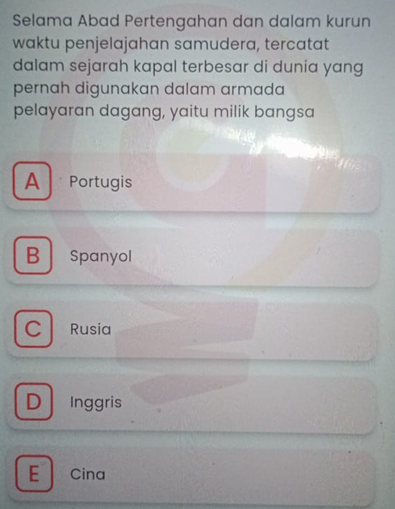 Selama Abad Pertengahan dan dalam kurun
waktu penjelajahan samudera, tercatat
dalam sejarah kapal terbesar di dunia yang
pernah digunakan dalam armada
pelayaran dagang, yaitu milik bangsa
A Portugis
B Spanyol
C Rusia
D Inggris
E Cina