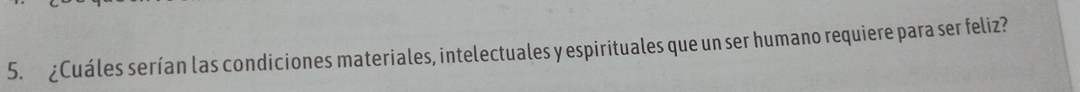 ¿Cuáles serían las condiciones materiales, intelectuales y espirituales que un ser humano requiere para ser feliz?