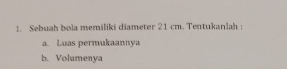 Sebuah bola memiliki diameter 21 cm. Tentukanlah : 
a. Luas permukaannya 
b. Volumenya