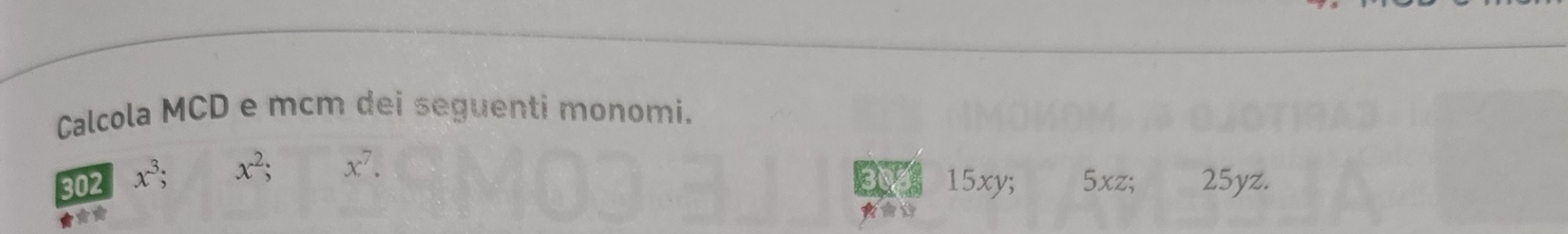 Calcola MCD e mcm dei seguenti monomi. 
302 x^3; x^2; x^7. 
303 15xy; 5xz; 25yz.