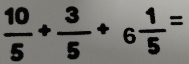  10/5 + 3/5 +6 1/5 =