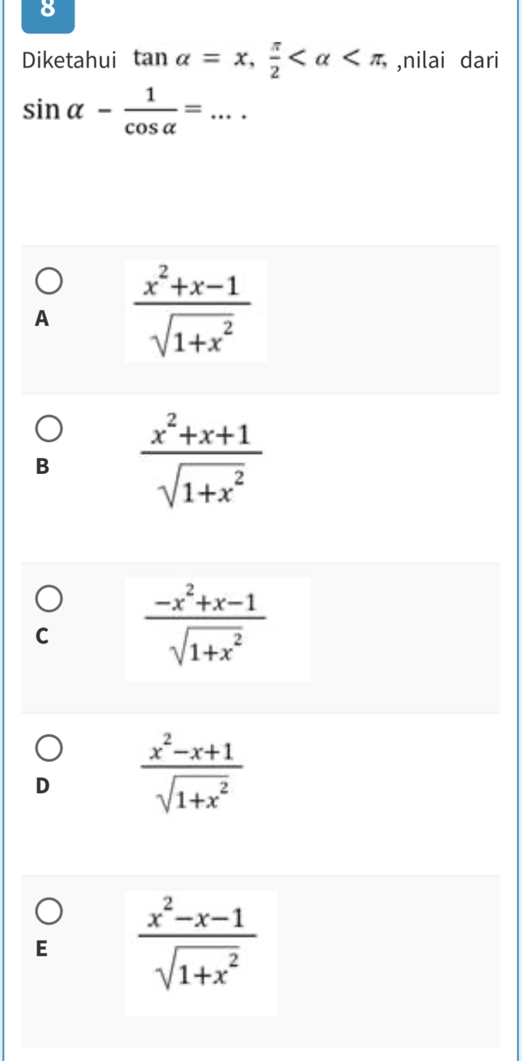 Diketahui tan alpha =x,  π /2  , ,nilai dari
sin alpha - 1/cos alpha  = _  +·
A
 (x^2+x-1)/sqrt(1+x^2) 
B
 (x^2+x+1)/sqrt(1+x^2) 
C
 (-x^2+x-1)/sqrt(1+x^2) 
D
 (x^2-x+1)/sqrt(1+x^2) 
E
 (x^2-x-1)/sqrt(1+x^2) 