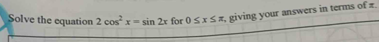 Solve the equation 2cos^2x=sin 2x for 0≤ x≤ π , giving your answers in terms of z.