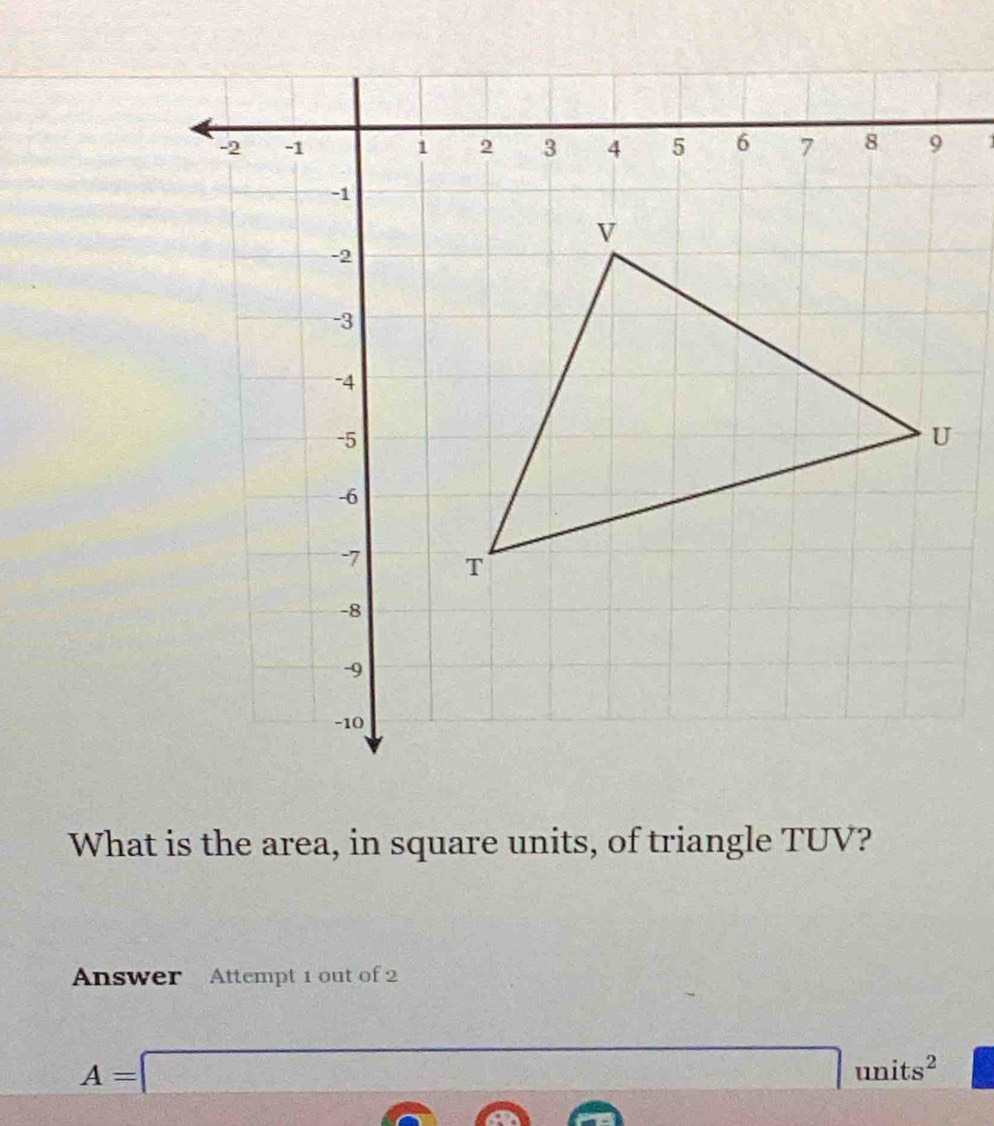 What is the area, in square units, of triangle TUV? 
Answer Attempt 1 out of 2
A=□ units^2
A∩ A