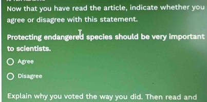 Now that you have read the article, indicate whether you
agree or disagree with this statement.
Protecting endangered species should be very important
to scientists.
Agree
Disagree
Explain why you voted the way you did. Then read and