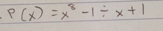 P(x)=x^8-1/ x+1