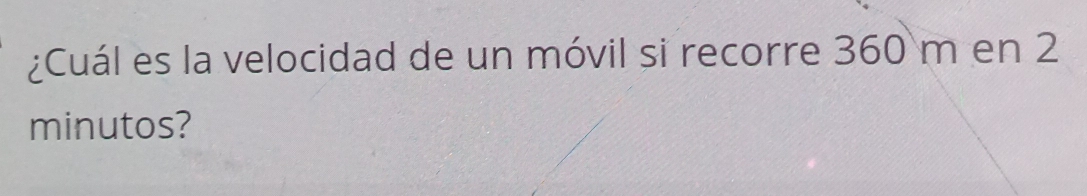 ¿Cuál es la velocidad de un móvil si recorre 360 m en 2
minutos?