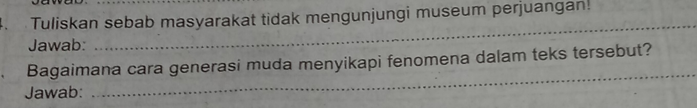 Tuliskan sebab masyarakat tidak mengunjungi museum perjuangan! 
Jawab: 
_ 
_ 
Bagaimana cara generasi muda menyikapi fenomena dalam teks tersebut? 
Jawab: