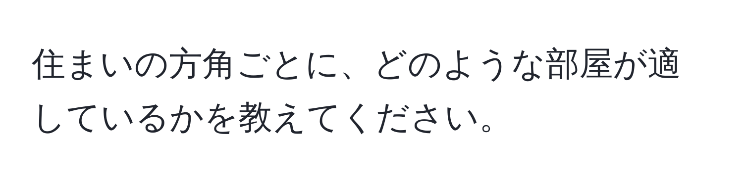 住まいの方角ごとに、どのような部屋が適しているかを教えてください。