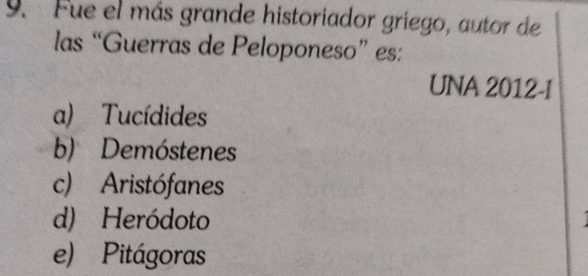 Fue el más grande historiador griego, autor de
las “Guerras de Peloponeso” es:
UNA 2012-I
a) Tucídides
b) Demóstenes
c) Aristófanes
d) Heródoto
e) Pitágoras