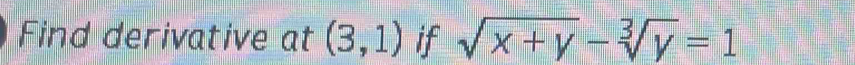 Find derivative at (3,1) if sqrt(x+y)-sqrt[3](y)=1