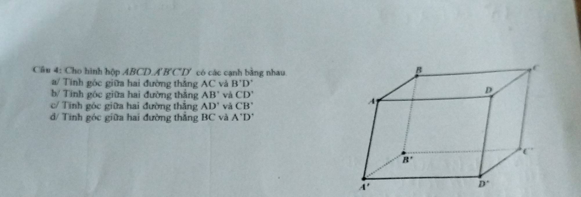 Cho hình hộp ABCD.A' B'C D * có các cạnh bằng nhau.
/ Tính góc giữa hai đường thăng AC và B'D'
b/ Tính góc giữa hai đường thăng AB' và CD'
c/ Tính góc giữa hai đường thăng AD' và CB'
d/ Tính góc giữa hai đường thắng BC và A'D'