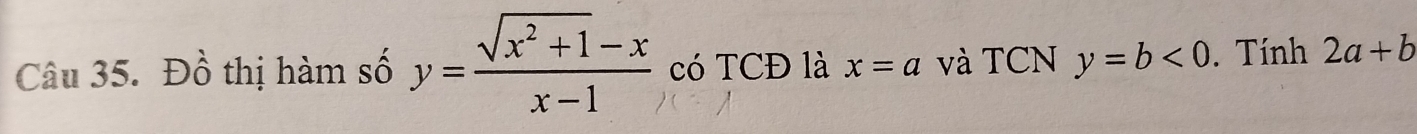 Đồ thị hàm số y= (sqrt(x^2+1)-x)/x-1  có TCĐ là x=a và TCN y=b<0</tex> . Tính 2a+b