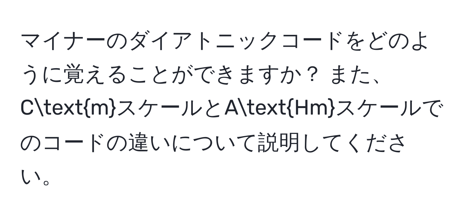 マイナーのダイアトニックコードをどのように覚えることができますか？ また、CmスケールとAHmスケールでのコードの違いについて説明してください。