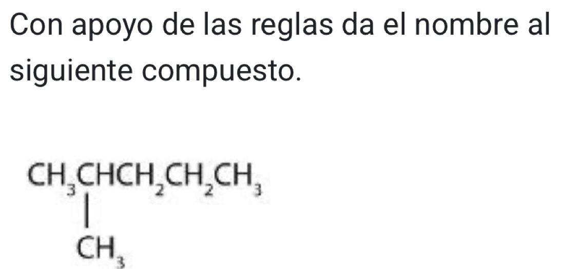 Con apoyo de las reglas da el nombre al 
siguiente compuesto.
beginarrayr CH_3CHCH_2CH_2CH_3 CH_3endarray