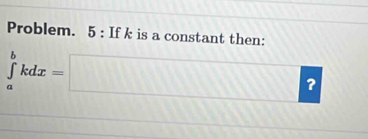 Problem. 5 : If k is a constant then:
∈tlimits _a^bkdx=□ ? 1