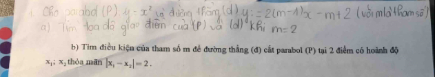 Tìm điều kiện của tham số m đề đường thằng (đ) cắt parabol (P) tại 2 điểm có hoành độ
x_1; x_2 thỏa mān |x_1-x_2|=2.