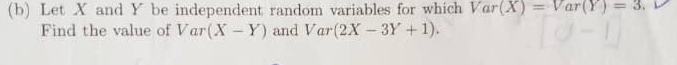 Let X and Y be independent random variables for which Var(X)=Var(Y)=3. 
Find the value of Var (X-Y) and Var(2X-3Y+1).