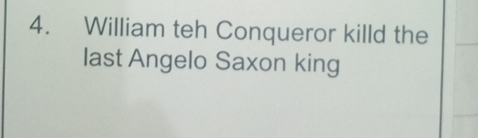 William teh Conqueror killd the 
last Angelo Saxon king