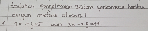 tentukon pengelesaian sistem persamoan berikut
dengan metode eliminasi!
1. 2x+y=5 dan 3x-2y=11.